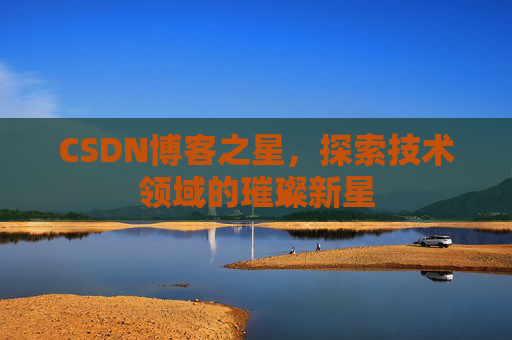 CSDN博客之星，探索技术领域的璀璨新星